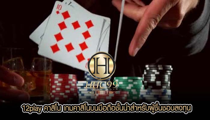 12play คาสิโน เกมคาสิโนบนมือถือชั้นนำสำหรับผู้ชื่นชอบลงทุน